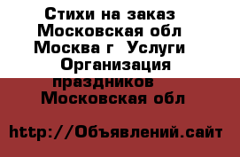 Стихи на заказ - Московская обл., Москва г. Услуги » Организация праздников   . Московская обл.